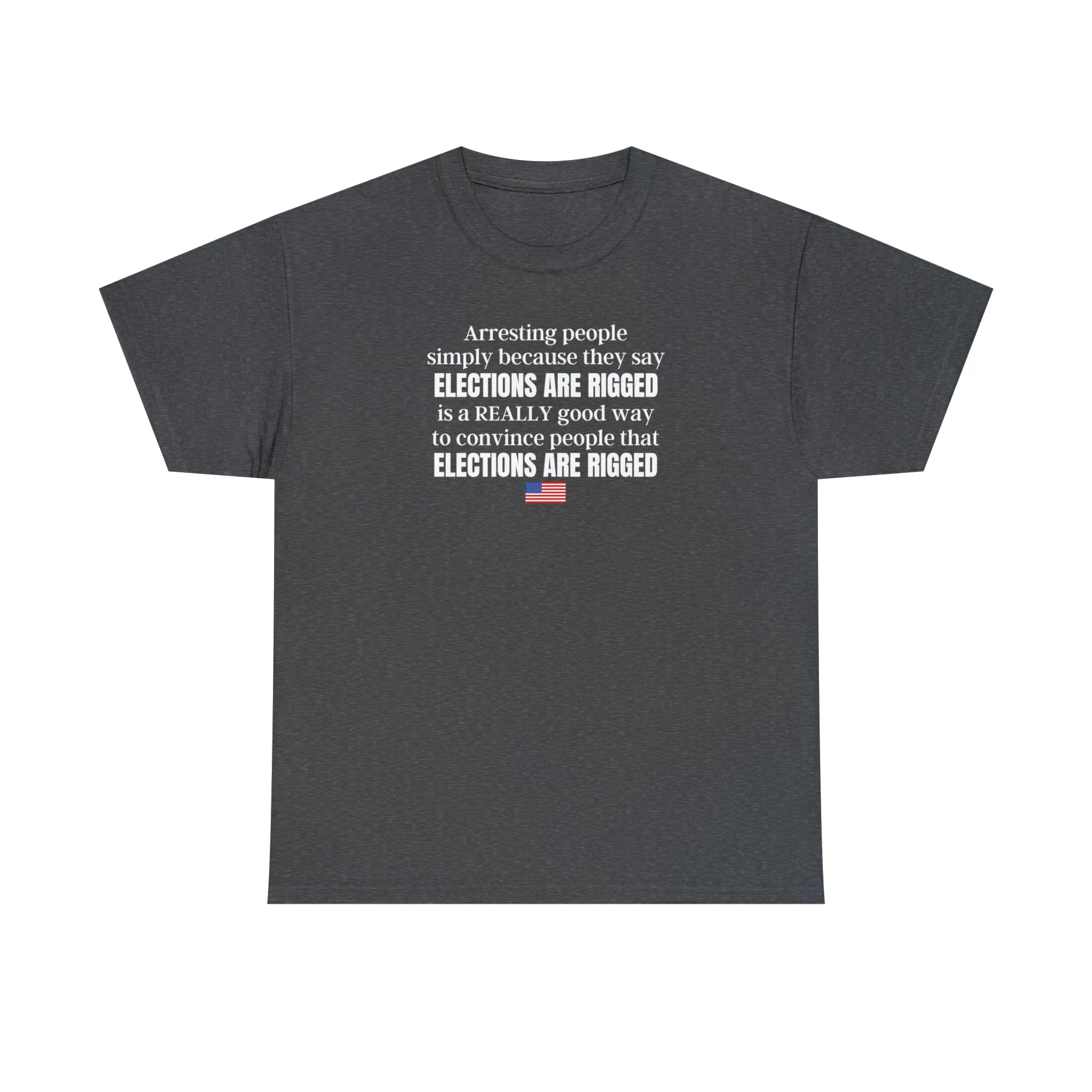 Arresting people simply because they say elections are rigged is a really good way to convince people that elections are rigged Unisex T-shirt.