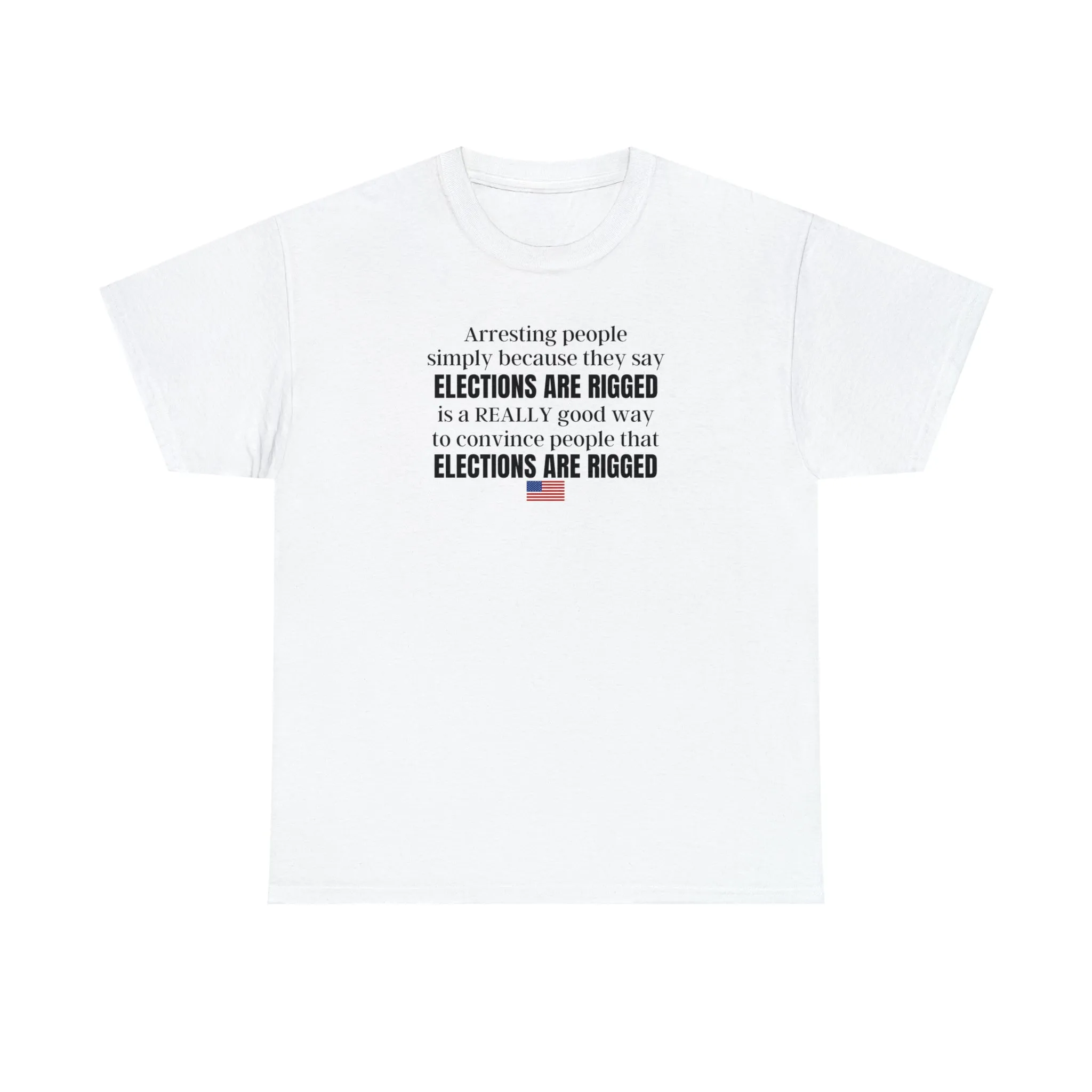 Arresting people simply because they say elections are rigged is a really good way to convince people that elections are rigged Unisex T-shirt.