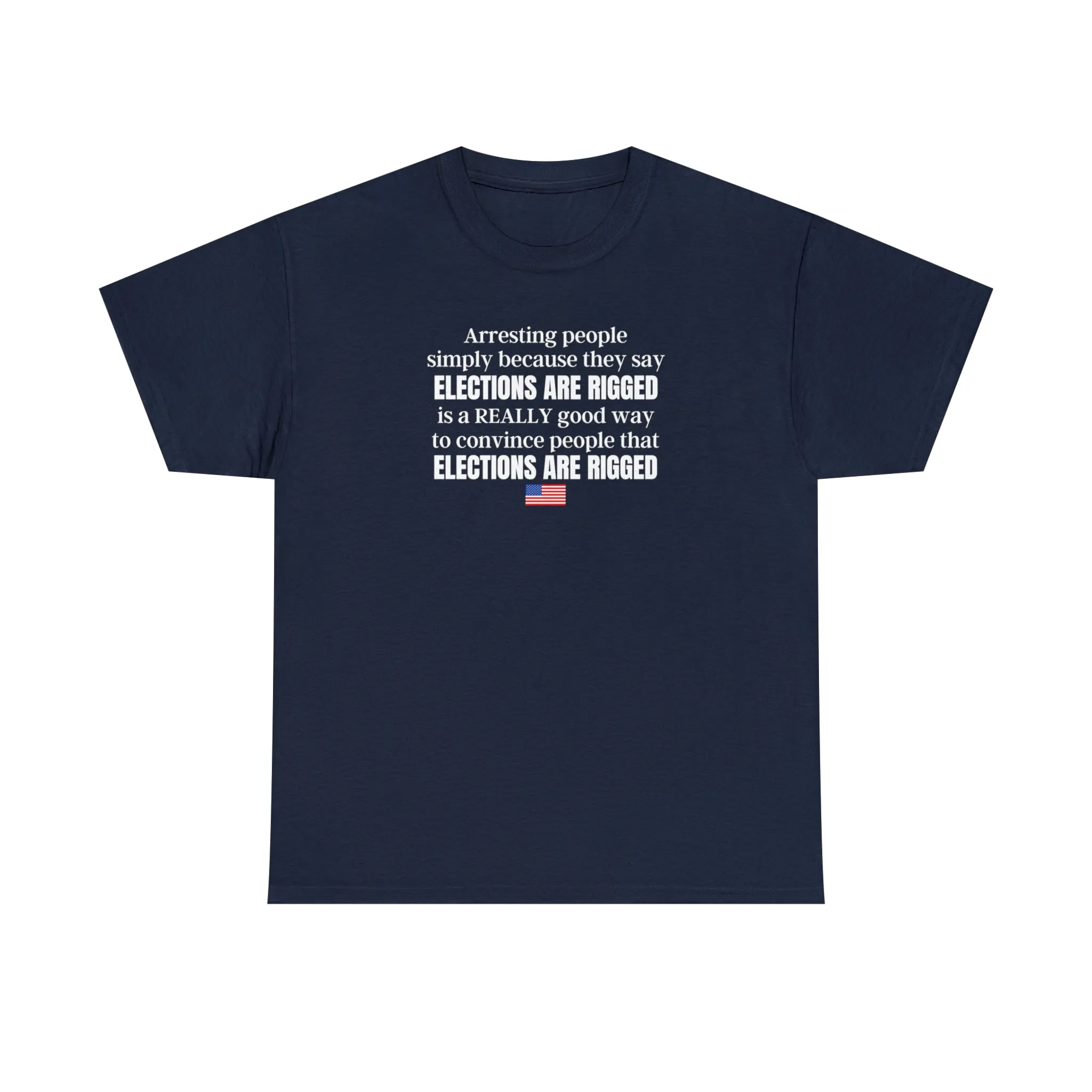 Arresting people simply because they say elections are rigged is a really good way to convince people that elections are rigged Unisex T-shirt.